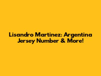 Lisandro Martinez: Argentina Jersey Number & More!