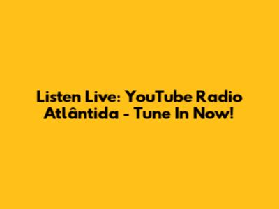 Listen Live: YouTube Radio Atlântida - Tune In Now!