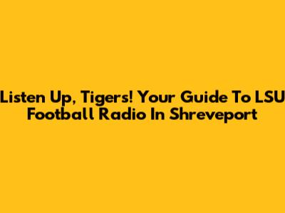 Listen Up, Tigers! Your Guide To LSU Football Radio In Shreveport