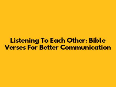 Listening To Each Other: Bible Verses For Better Communication