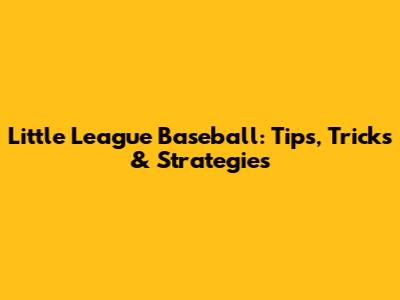 Little League Baseball: Tips, Tricks & Strategies