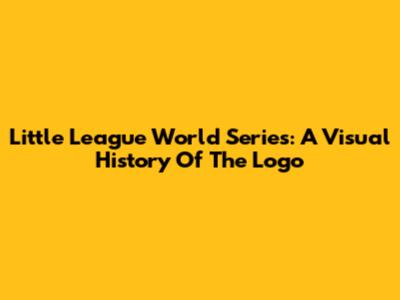 Little League World Series: A Visual History Of The Logo