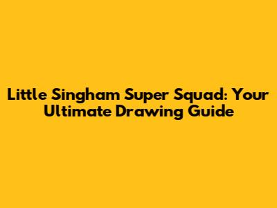 Little Singham Super Squad: Your Ultimate Drawing Guide