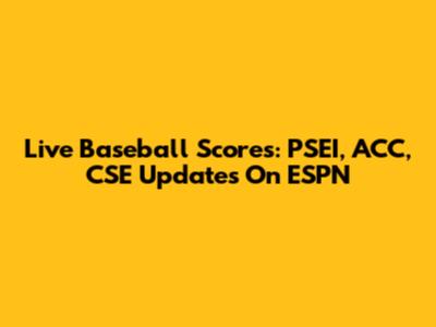 Live Baseball Scores: PSEI, ACC, CSE Updates On ESPN