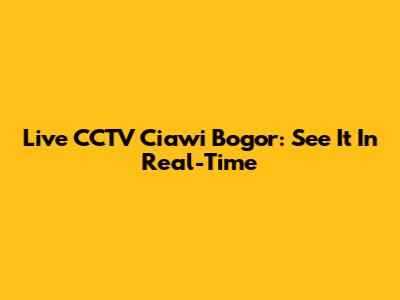 Live CCTV Ciawi Bogor: See It In Real-Time