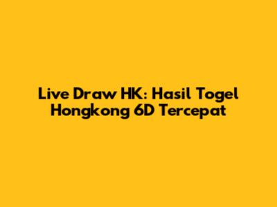 Live Draw HK: Hasil Togel Hongkong 6D Tercepat