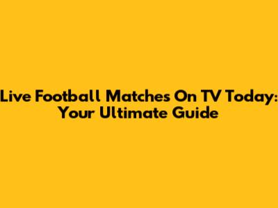 Live Football Matches On TV Today: Your Ultimate Guide