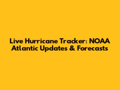 Live Hurricane Tracker: NOAA Atlantic Updates & Forecasts