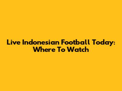 Live Indonesian Football Today: Where To Watch