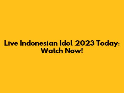 Live Indonesian Idol 2023 Today: Watch Now!