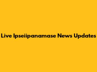 Live Ipseiipanamase News Updates
