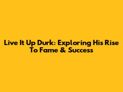 Live It Up Durk: Exploring His Rise To Fame & Success