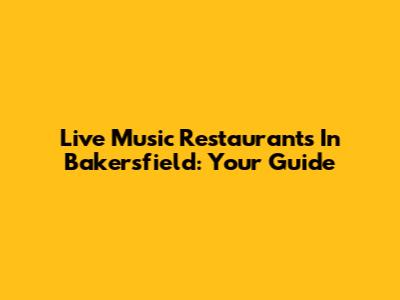 Live Music Restaurants In Bakersfield: Your Guide