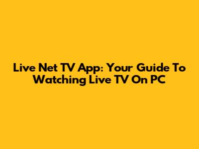 Live Net TV App: Your Guide To Watching Live TV On PC