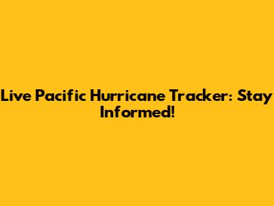 Live Pacific Hurricane Tracker: Stay Informed!