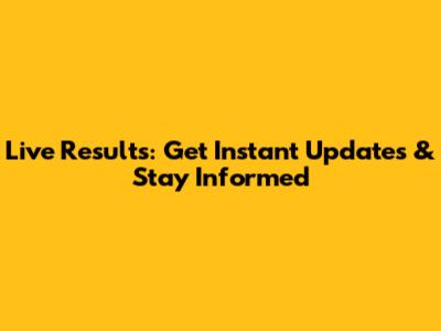 Live Results: Get Instant Updates & Stay Informed