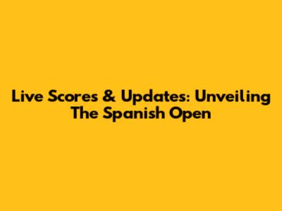 Live Scores & Updates: Unveiling The Spanish Open