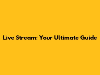 Live Stream: Your Ultimate Guide