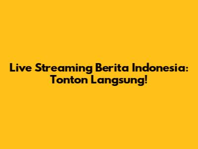 Live Streaming Berita Indonesia: Tonton Langsung!