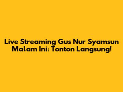 Live Streaming Gus Nur Syamsun Malam Ini: Tonton Langsung!