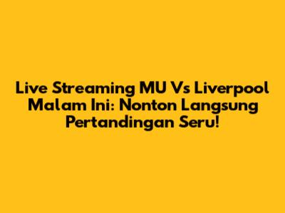Live Streaming MU Vs Liverpool Malam Ini: Nonton Langsung Pertandingan Seru!