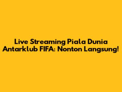 Live Streaming Piala Dunia Antarklub FIFA: Nonton Langsung!