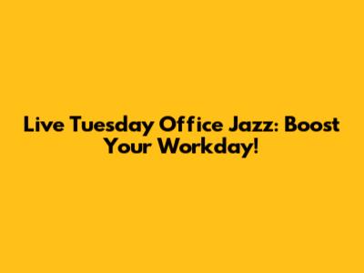 Live Tuesday Office Jazz: Boost Your Workday!