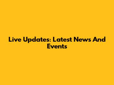 Live Updates: Latest News And Events