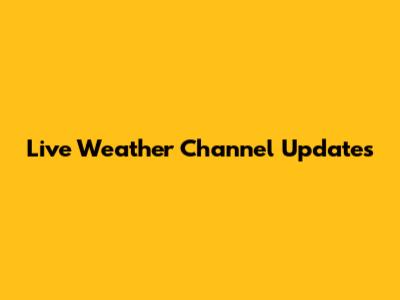 Live Weather Channel Updates