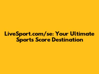 LiveSport.com/se: Your Ultimate Sports Score Destination