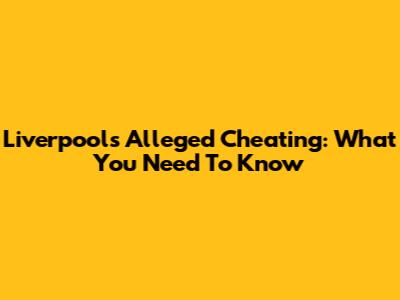Liverpool's Alleged Cheating: What You Need To Know