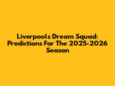 Liverpool's Dream Squad: Predictions For The 2025-2026 Season