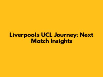Liverpool's UCL Journey: Next Match Insights