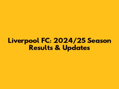 Liverpool FC: 2024/25 Season Results & Updates