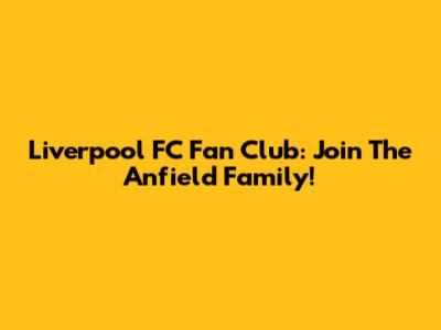 Liverpool FC Fan Club: Join The Anfield Family!