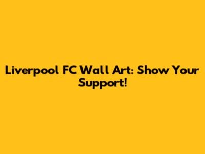Liverpool FC Wall Art: Show Your Support!