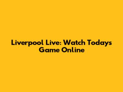 Liverpool Live: Watch Today's Game Online