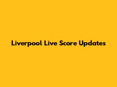 Liverpool Live Score Updates
