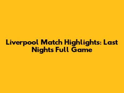Liverpool Match Highlights: Last Night's Full Game