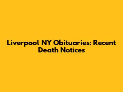 Liverpool NY Obituaries: Recent Death Notices