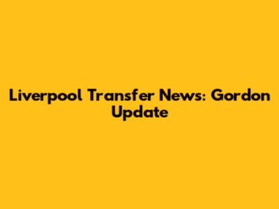 Liverpool Transfer News: Gordon Update