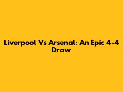 Liverpool Vs Arsenal: An Epic 4-4 Draw