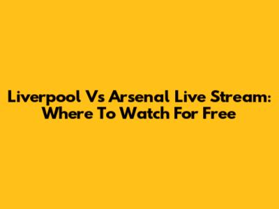 Liverpool Vs Arsenal Live Stream: Where To Watch For Free