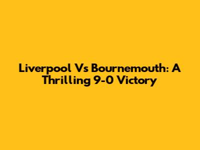Liverpool Vs Bournemouth: A Thrilling 9-0 Victory