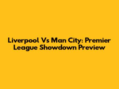 Liverpool Vs Man City: Premier League Showdown Preview
