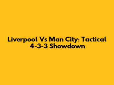 Liverpool Vs Man City: Tactical 4-3-3 Showdown