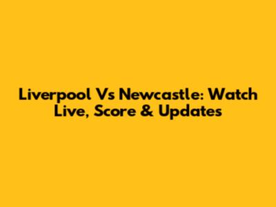 Liverpool Vs Newcastle: Watch Live, Score & Updates