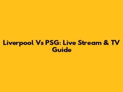 Liverpool Vs PSG: Live Stream & TV Guide