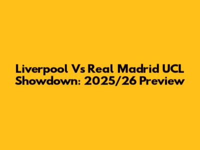 Liverpool Vs Real Madrid UCL Showdown: 2025/26 Preview