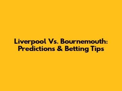 Liverpool Vs. Bournemouth: Predictions & Betting Tips